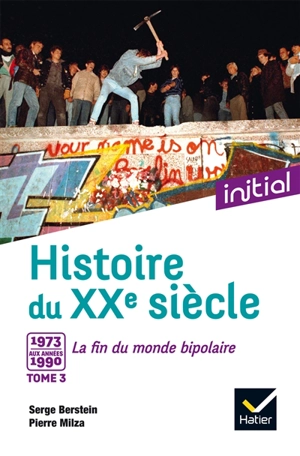 Histoire du XXe siècle. Vol. 3. De 1973 aux années 1990 : la fin du monde bipolaire