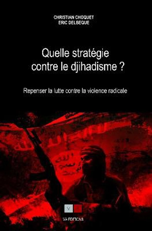Quelle stratégie contre le djihadisme ? : repenser la lutte contre la violence radicale - Christian Choquet
