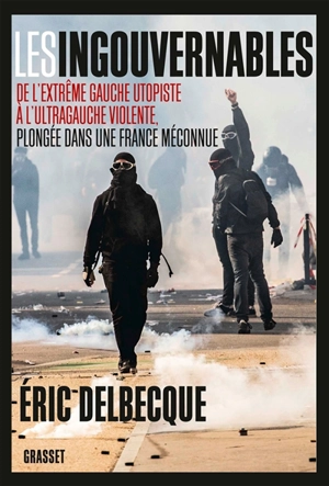 Les ingouvernables : de l'extrême gauche utopiste à l'ultragauche violente, plongée dans une France méconnue - Eric Delbecque