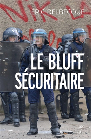 Le bluff sécuritaire : essai sur l'impuissance française - Eric Delbecque