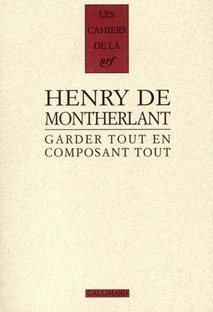 Garder tout en composant tout, 1924-1972 : carnets inédits, derniers carnets - Henry de Montherlant