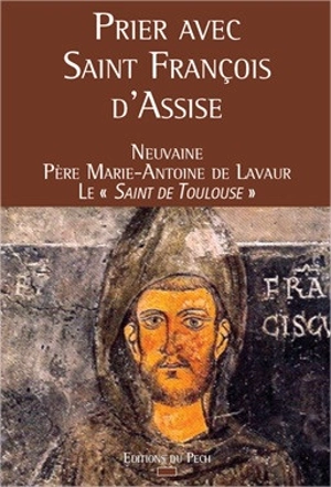 Prier avec saint François d'Assise : neuvaine du père Marie-Antoine de Lavaur, le saint de Toulouse - Marie-Antoine