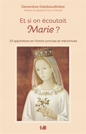 Et si on écoutait Marie ? : 23 apparitions en France connues et méconnues - Geneviève Delaboudinière