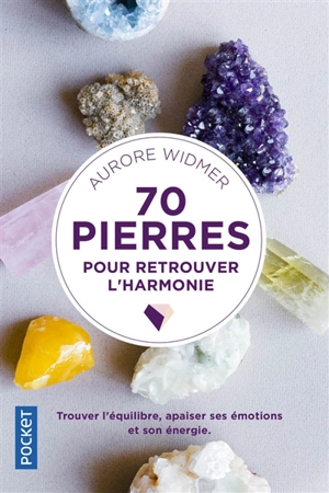 70 pierres pour retrouver l'harmonie : trouver l'équilibre, apaiser ses émotions et son énergie - Aurore Widmer