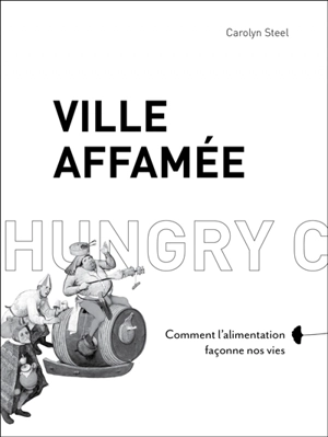 Ville affamée : comment l'alimentation façonne nos vies - Carolyn Steel