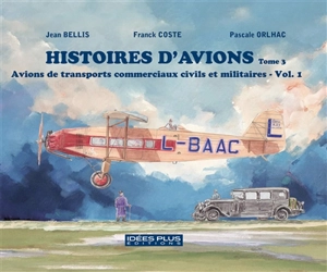 Histoires d'avions. Vol. 3. Avions de transports commerciaux civils et militaires. Vol. 1 - Franck Coste