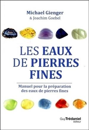 Les eaux de pierres fines : manuel pour la préparation des eaux de pierres fines : action et utilisation de 100 pierres - Michael Gienger