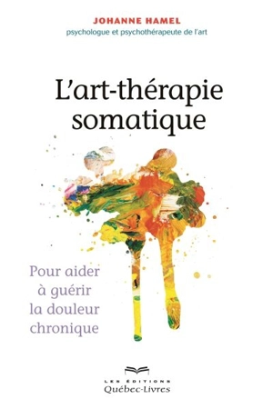 L'art-thérapie somatique : pour aider à guérir la douleur chronique - Johanne Hamel