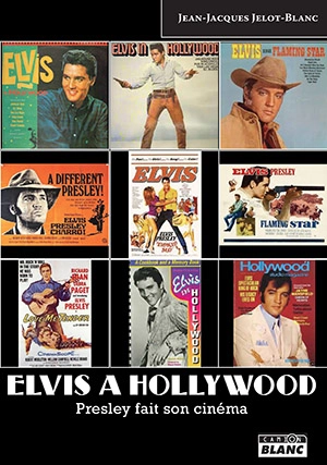 Elvis à Hollywood : Presley fait son cinéma - Jean-Jacques Jelot-Blanc
