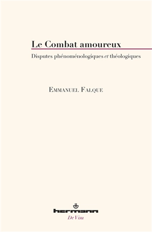 Le combat amoureux : disputes phénoménologiques et théologiques - Emmanuel Falque