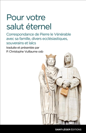 Pour votre salut éternel : correspondance de Pierre le Vénérable avec sa famille, divers ecclésiastiques, souverains et laïcs - Pierre le Vénérable