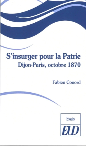 S'insurger pour la patrie : Dijon-Paris, octobre 1870 - Fabien Conord