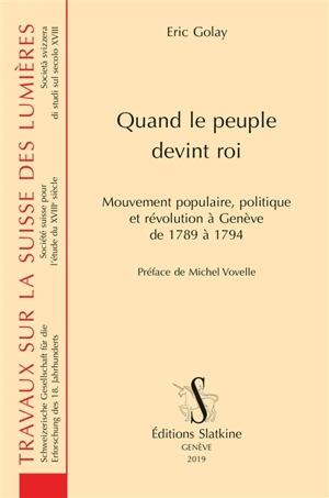 Quand le peuple devint roi : mouvement populaire, politique et révolution à Genève de 1789 à 1794 - Eric Golay