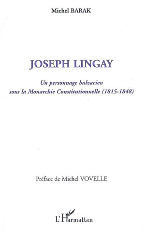 Joseph Lingay : un personnage balzacien sous la monarchie constitutionnelle, 1815-1848 - Michel Barak