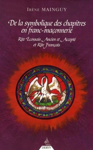 De la symbolique des chapitres en franc-maçonnerie : rite écossais ancien et accepté et rite français : de la liberté de passage à l'envol du phénix - Irène Mainguy