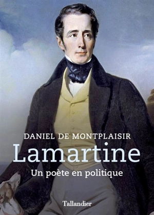 Lamartine : un poète en politique - Daniel de Montplaisir