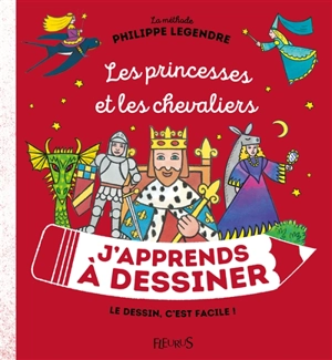 J'apprends à dessiner les princesses et les chevaliers : la méthode Philippe Legendre : le dessin, c'est facile ! - Philippe Legendre