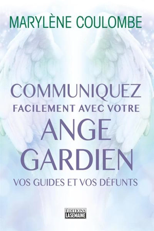 Communiquez facilement avec votre ange gardien, vos guides et vos défunts - Marylène Coulombe