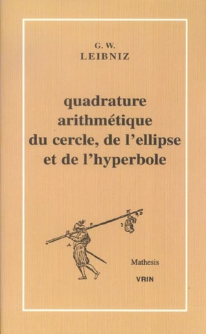 Quadrature arithmétique du cercle, de l'ellipse et de l'hyperbole et la trigonométrie sans tables trigonométriques qui en est le corollaire - Gottfried Wilhelm Leibniz