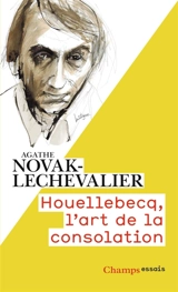 Houellebecq, l'art de la consolation - Agathe Novak-Lechevalier