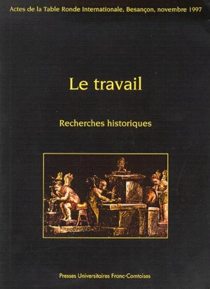 Le travail, recherches historiques : table ronde internationale de Besançon, 14 et 15 novembre 1997 - Institut des sciences et techniques de l'Antiquité (Besançon)