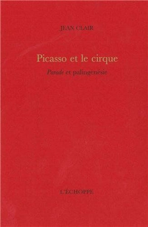 Picasso et le cirque : Parade et palingénésie - Jean Clair