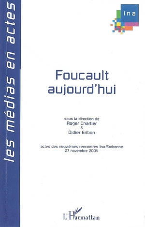 Foucault aujourd'hui : actes des neuvièmes Rencontres Ina-Sorbonne, 27 novembre 2004 - RENCONTRES INA-SORBONNE (9 ; 2004)