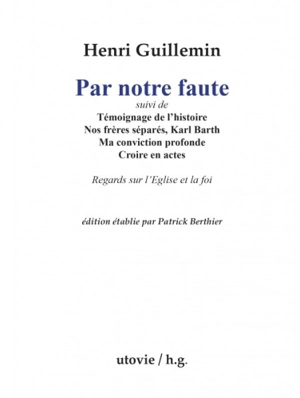 Par notre faute : suivi de Témoignage de l'histoire, Nos frères séparés, Karl Barth, Ma conviction profonde, Croire en actes : regards sur l'Eglise et la foi - Henri Guillemin