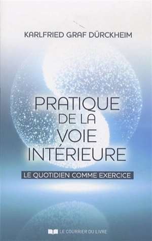 Pratique de la voie intérieure : le quotidien comme exercice - Karlfried von Dürckheim