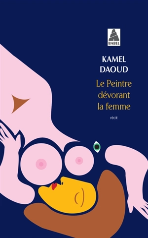 Le peintre dévorant la femme : récit - Kamel Daoud