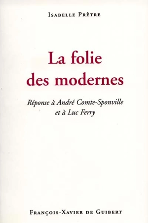 La folie des modernes : réponse à André Comte-Sponville et à Luc Ferry - Isabelle Prêtre