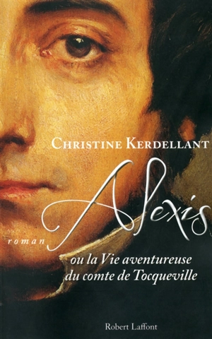 Alexis ou La vie aventureuse du comte de Tocqueville - Christine Kerdellant