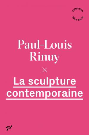 La sculpture contemporaine - Paul-Louis Rinuy