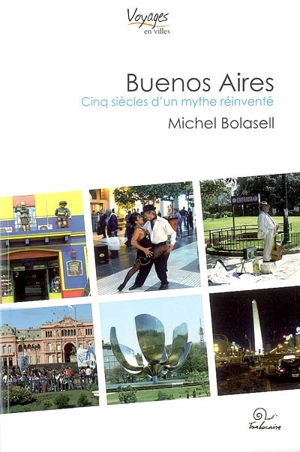 Buenos Aires : cinq siècles d'un mythe réinventé - Michel Bolasell