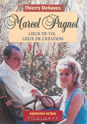 Marcel Pagnol : lieux de vie, lieux de création - Thierry Dehayes