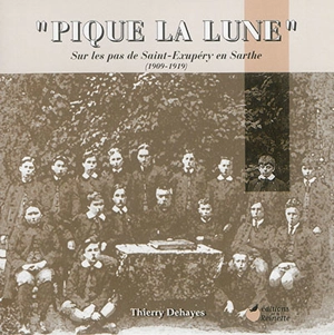 Pique la Lune : sur les pas de Saint-Exupéry en Sarthe, 1909-1919 - Thierry Dehayes