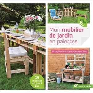 Mon mobilier de jardin en palettes : 16 modèles en pas à pas - Françoise Manceau Guilhermond