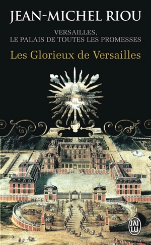 Versailles, le palais de toutes les promesses. Vol. 3. Les glorieux de Versailles, 1679-1682 - Jean-Michel Riou