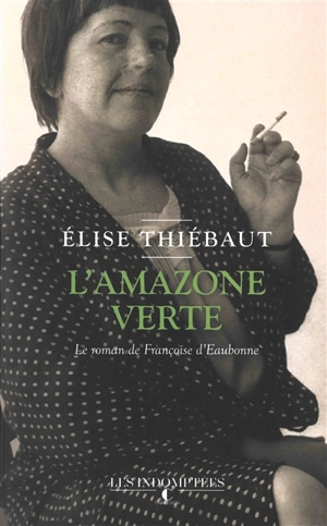 L'amazone verte : le roman de Françoise d'Eaubonne - Elise Thiébaut