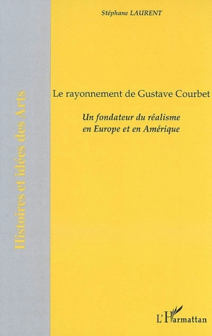 Le rayonnement de Gustave Courbet : un fondateur du réalisme en Europe et en Amérique - Stéphane Laurent