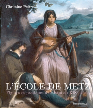 L'école de Metz : figures et pratiques d'artistes au XIXe siècle - Christine Peltre