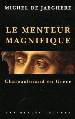 Le menteur magnifique : Chateaubriand en Grèce - Michel de Jaeghere