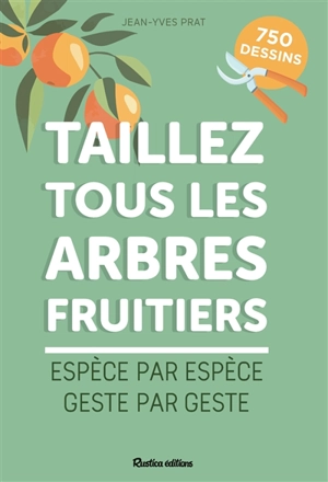 Taillez tous les arbres fruitiers : espèce par espèce, geste par geste - Jean-Yves Prat