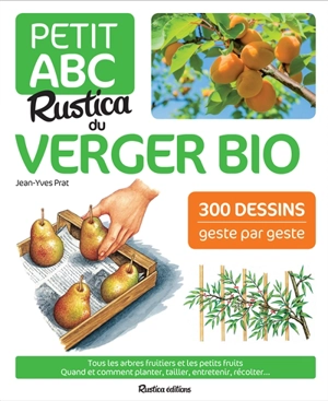 Petit abc Rustica du verger bio : tous les arbres fruitiers et les petits fruits : quand et comment planter, tailler, entretenir, récolter... - Jean-Yves Prat