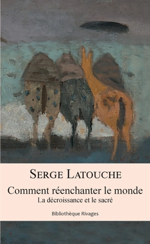 Comment réenchanter le monde : la décroissance et le sacré - Serge Latouche