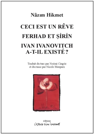 Ceci est un rêve : opérette en trois actes et six tableaux. Ferhad et Sirin : Ferhad, Sirin, Mehmene Banu et l'eau de la source de Demirdag : une sorte de conte, pièce en trois actes. Ivan Ivanovitch a-t-il existé ? : pièce en trois actes - Nâzım Hikmet