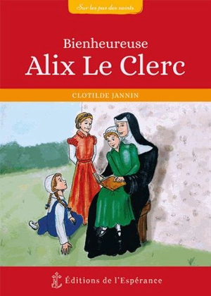 Bienheureuse Alix Le Clerc : 1576-1622 - Clotilde Jannin