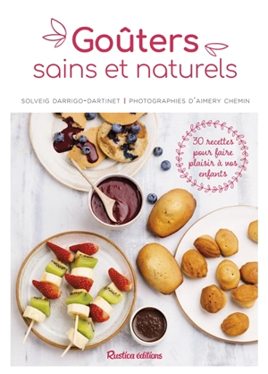 Goûters sains et naturels : 30 recettes pour faire plaisir à vos enfants - Solveig Darrigo-Dartinet