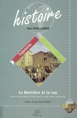 La bannière et la rue : les processions dans le Centre-Ouest au XIXe siècle, 1830-1914 - Paul d' Hollander