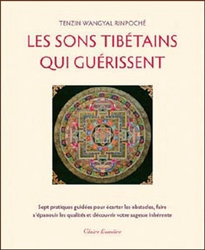 Les sons tibétains qui guérissent : sept pratiques guidées pour écarter les obstacles, faire s'épanouir les qualités et découvrir votre sagesse inhérente - Tenzin Wangyal
